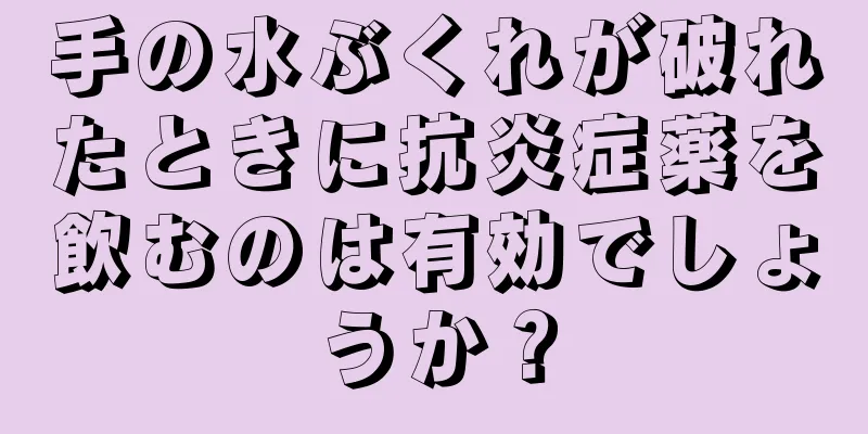 手の水ぶくれが破れたときに抗炎症薬を飲むのは有効でしょうか？