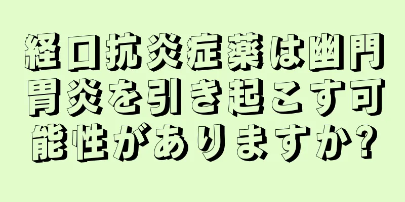 経口抗炎症薬は幽門胃炎を引き起こす可能性がありますか?