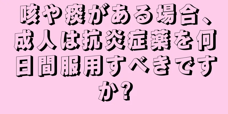 咳や痰がある場合、成人は抗炎症薬を何日間服用すべきですか?