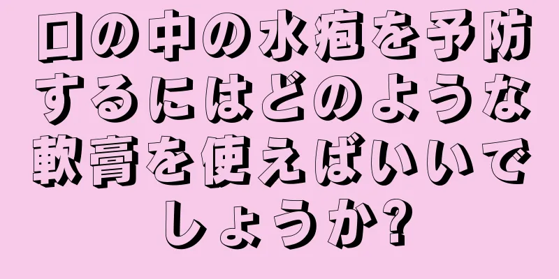 口の中の水疱を予防するにはどのような軟膏を使えばいいでしょうか?