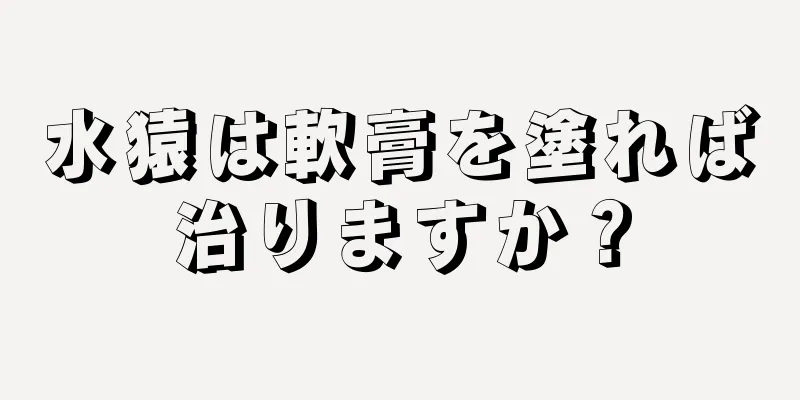 水猿は軟膏を塗れば治りますか？