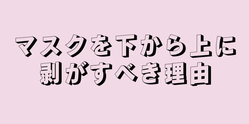 マスクを下から上に剥がすべき理由