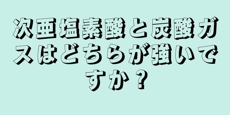 次亜塩素酸と炭酸ガスはどちらが強いですか？