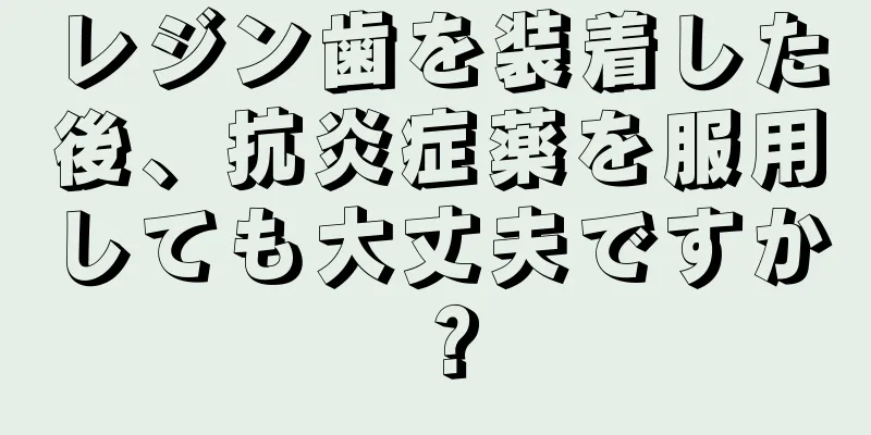 レジン歯を装着した後、抗炎症薬を服用しても大丈夫ですか？