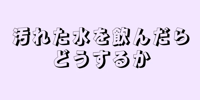 汚れた水を飲んだらどうするか