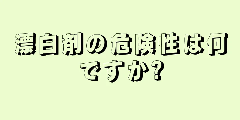 漂白剤の危険性は何ですか?