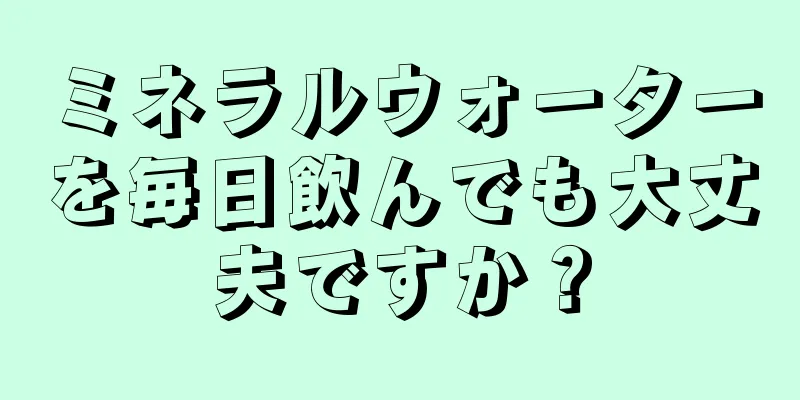 ミネラルウォーターを毎日飲んでも大丈夫ですか？