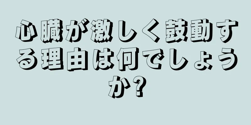 心臓が激しく鼓動する理由は何でしょうか?