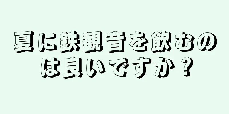 夏に鉄観音を飲むのは良いですか？