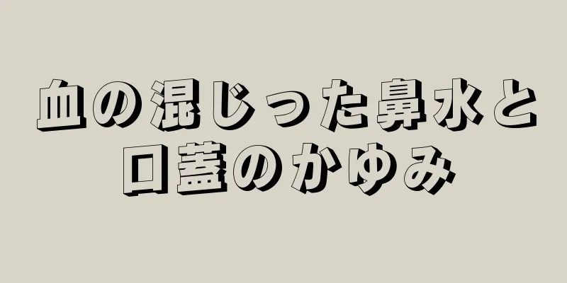 血の混じった鼻水と口蓋のかゆみ