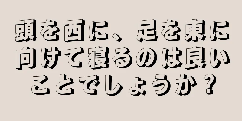 頭を西に、足を東に向けて寝るのは良いことでしょうか？