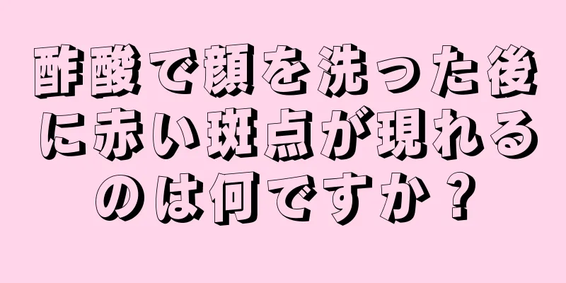 酢酸で顔を洗った後に赤い斑点が現れるのは何ですか？