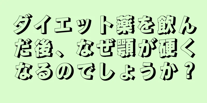 ダイエット薬を飲んだ後、なぜ顎が硬くなるのでしょうか？