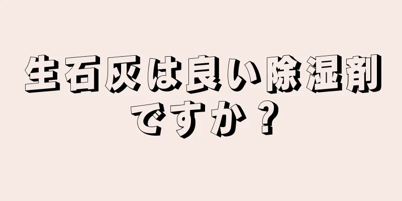 生石灰は良い除湿剤ですか？