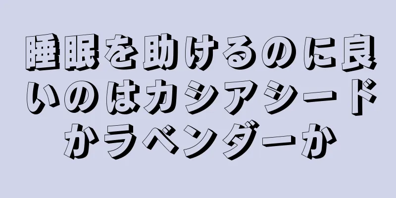 睡眠を助けるのに良いのはカシアシードかラベンダーか