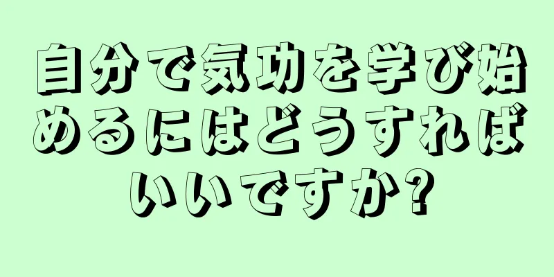 自分で気功を学び始めるにはどうすればいいですか?