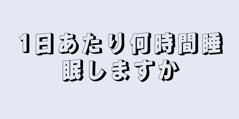 1日あたり何時間睡眠しますか