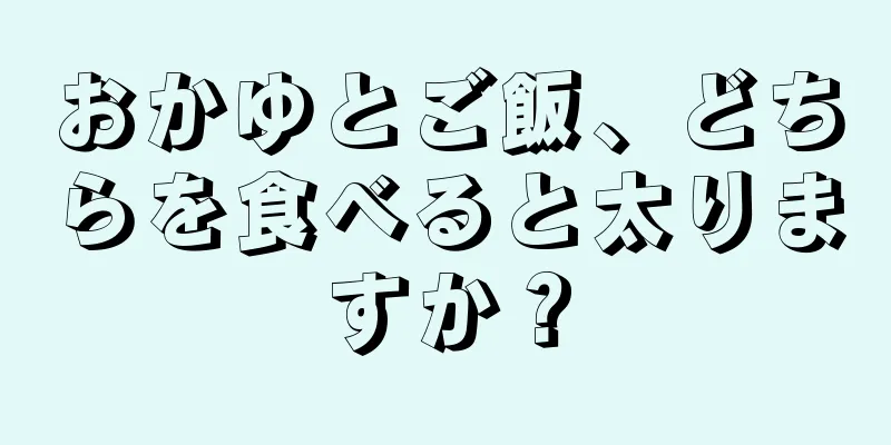 おかゆとご飯、どちらを食べると太りますか？