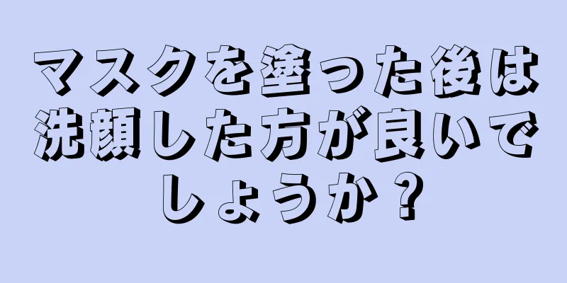 マスクを塗った後は洗顔した方が良いでしょうか？