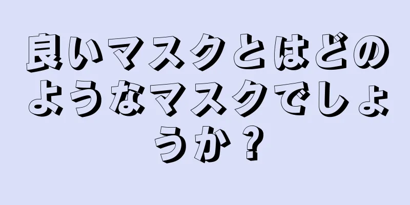 良いマスクとはどのようなマスクでしょうか？