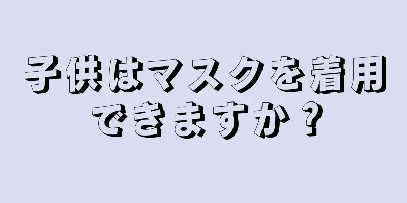 子供はマスクを着用できますか？