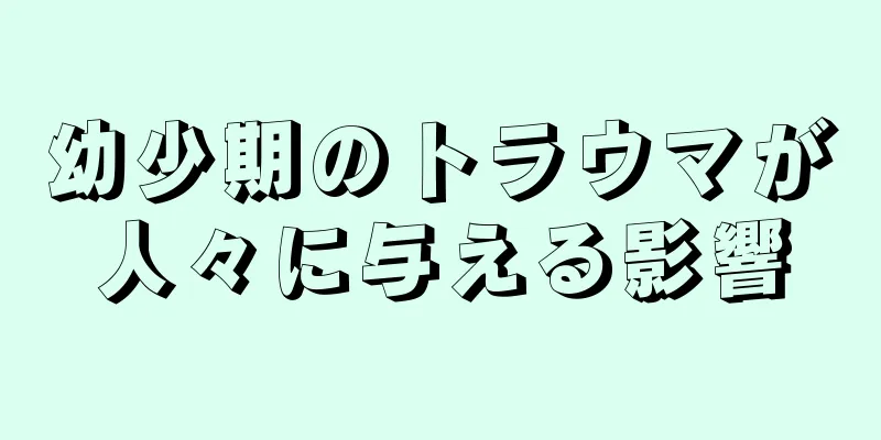 幼少期のトラウマが人々に与える影響