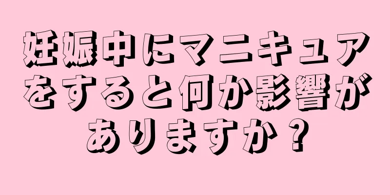 妊娠中にマニキュアをすると何か影響がありますか？