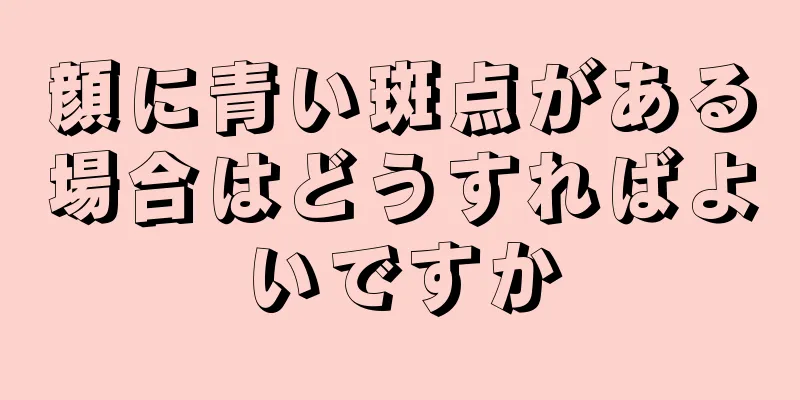 顔に青い斑点がある場合はどうすればよいですか