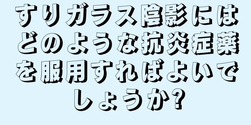 すりガラス陰影にはどのような抗炎症薬を服用すればよいでしょうか?