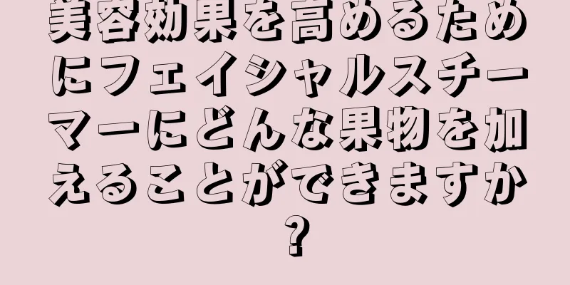 美容効果を高めるためにフェイシャルスチーマーにどんな果物を加えることができますか？