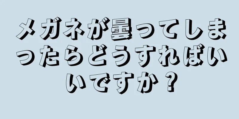 メガネが曇ってしまったらどうすればいいですか？