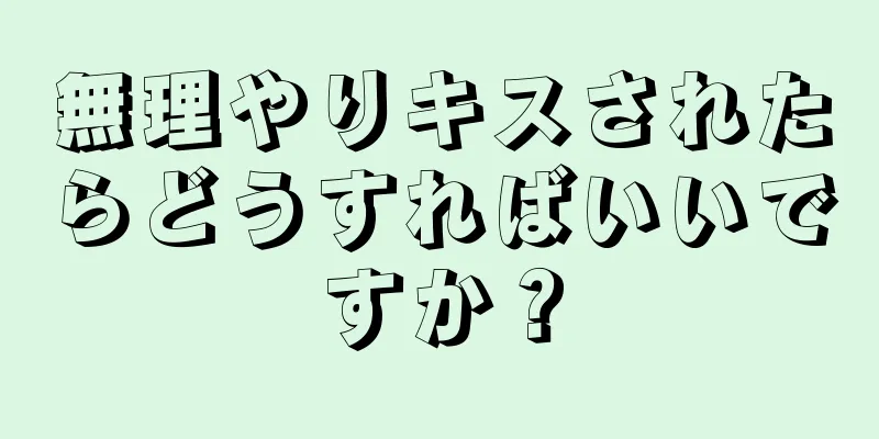 無理やりキスされたらどうすればいいですか？