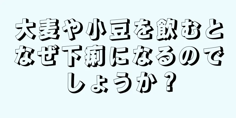 大麦や小豆を飲むとなぜ下痢になるのでしょうか？