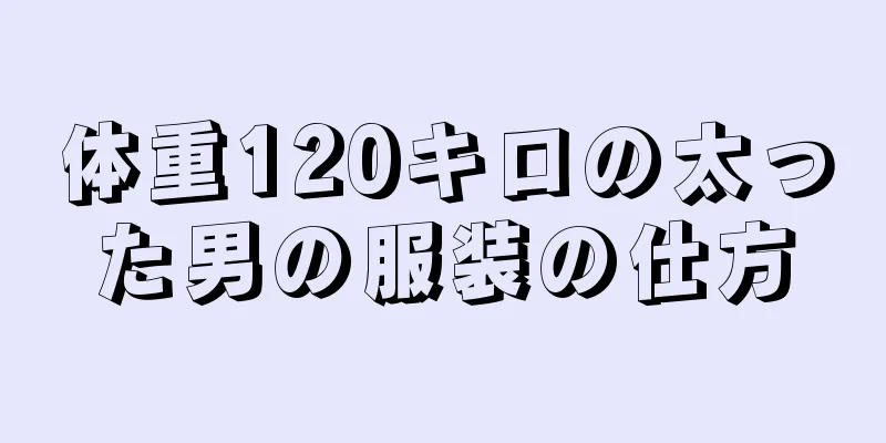 体重120キロの太った男の服装の仕方