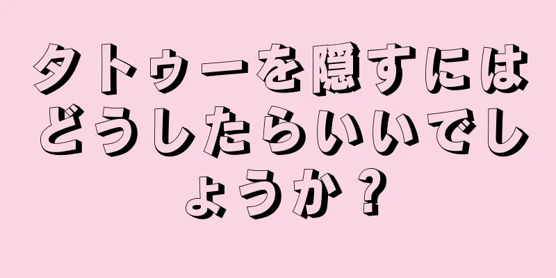 タトゥーを隠すにはどうしたらいいでしょうか？