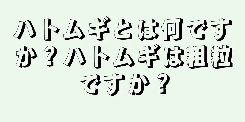 ハトムギとは何ですか？ハトムギは粗粒ですか？