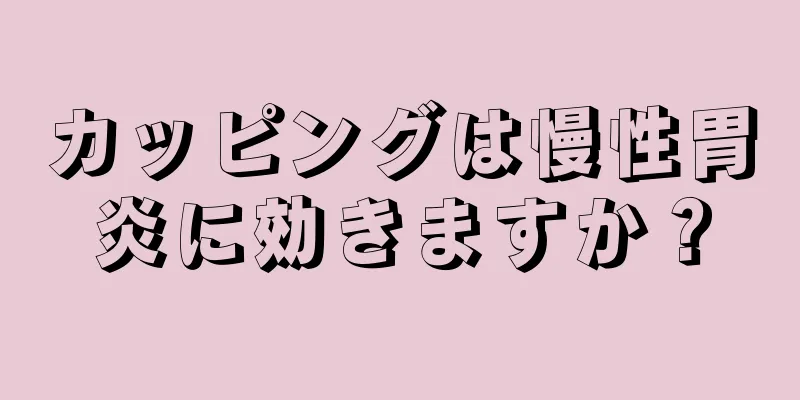 カッピングは慢性胃炎に効きますか？