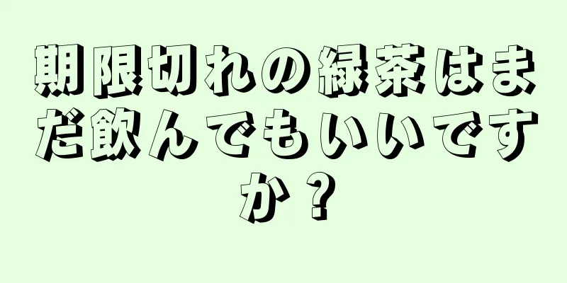 期限切れの緑茶はまだ飲んでもいいですか？