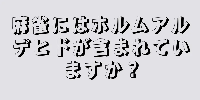 麻雀にはホルムアルデヒドが含まれていますか？