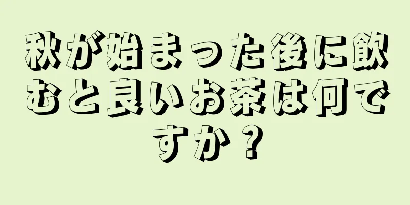 秋が始まった後に飲むと良いお茶は何ですか？