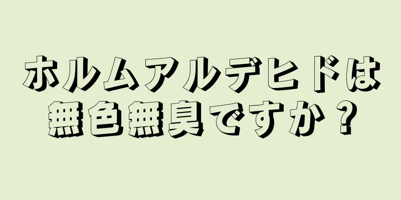 ホルムアルデヒドは無色無臭ですか？