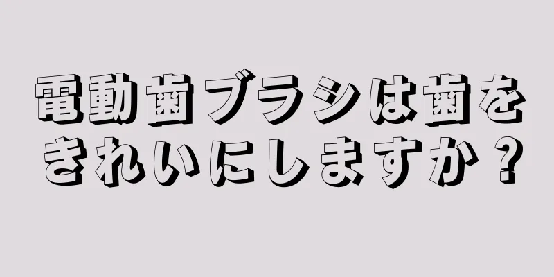 電動歯ブラシは歯をきれいにしますか？