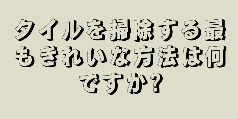 タイルを掃除する最もきれいな方法は何ですか?