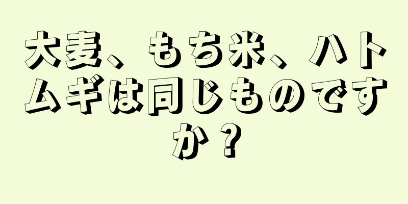大麦、もち米、ハトムギは同じものですか？