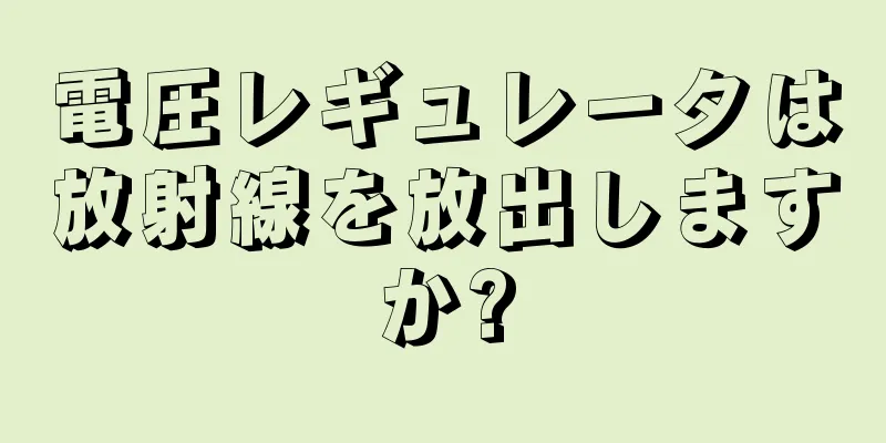 電圧レギュレータは放射線を放出しますか?