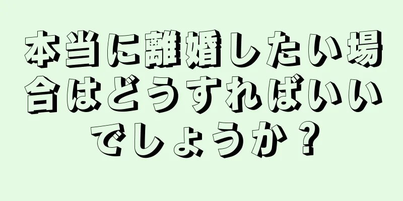 本当に離婚したい場合はどうすればいいでしょうか？