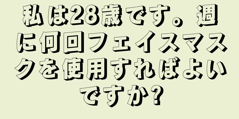 私は28歳です。週に何回フェイスマスクを使用すればよいですか?