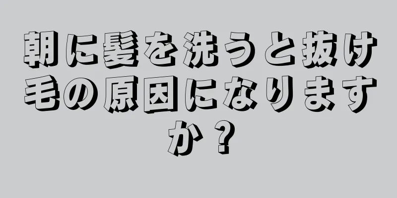 朝に髪を洗うと抜け毛の原因になりますか？