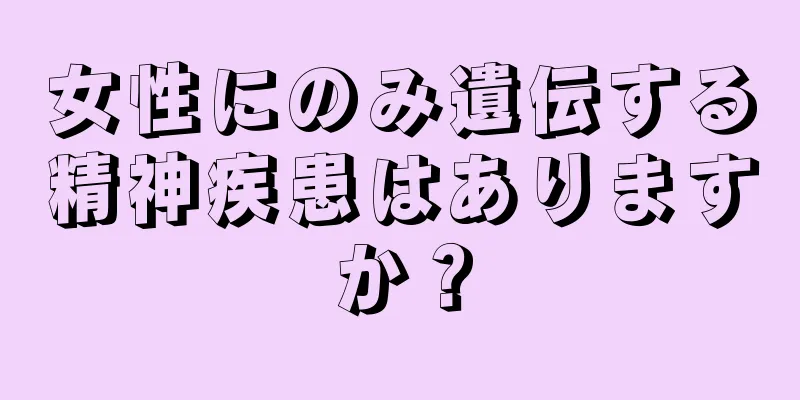 女性にのみ遺伝する精神疾患はありますか？