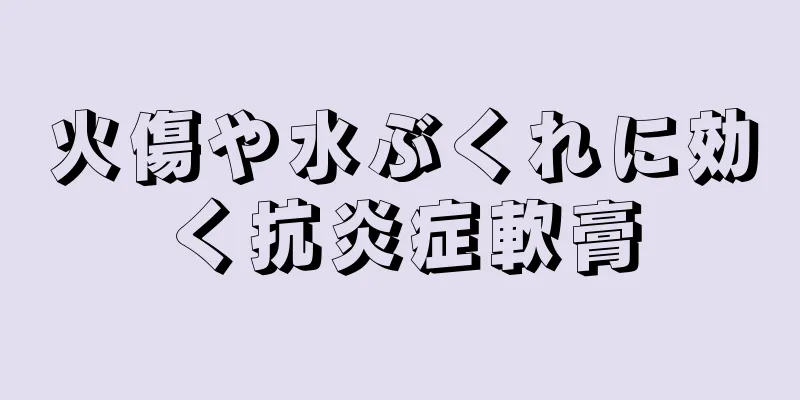 火傷や水ぶくれに効く抗炎症軟膏